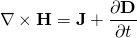 \begin{equation*}      \nabla\times{\bf H} = {\bf J} + {{\partial{\bf D}}\over{\partial t}} \end{equation*}